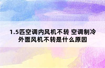 1.5匹空调内风机不转 空调制冷外面风机不转是什么原因